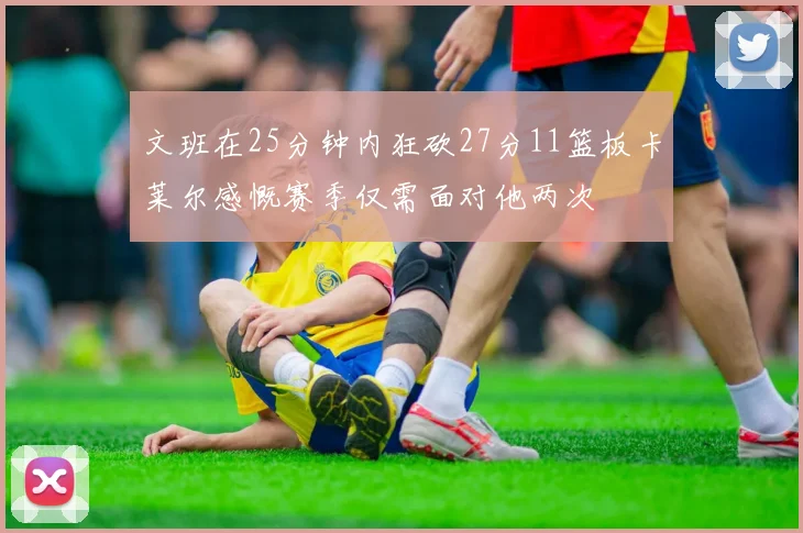 文班在25分钟内狂砍27分11篮板卡莱尔感慨赛季仅需面对他两次