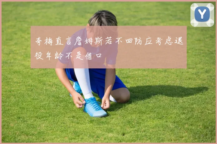夸梅直言詹姆斯若不回防应考虑退役年龄不是借口