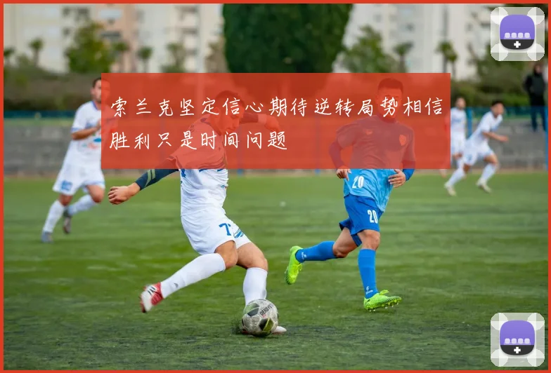 索兰克坚定信心期待逆转局势相信胜利只是时间问题