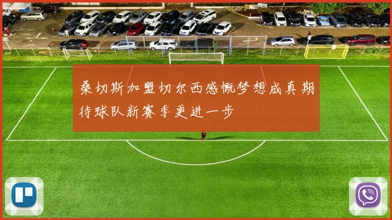 桑切斯加盟切尔西感慨梦想成真期待球队新赛季更进一步