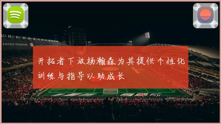 开拓者下放杨瀚森为其提供个性化训练与指导以助成长