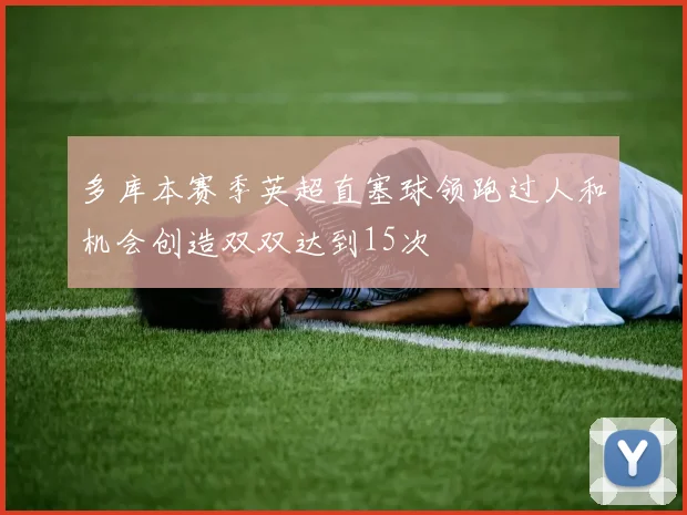 多库本赛季英超直塞球领跑过人和机会创造双双达到15次