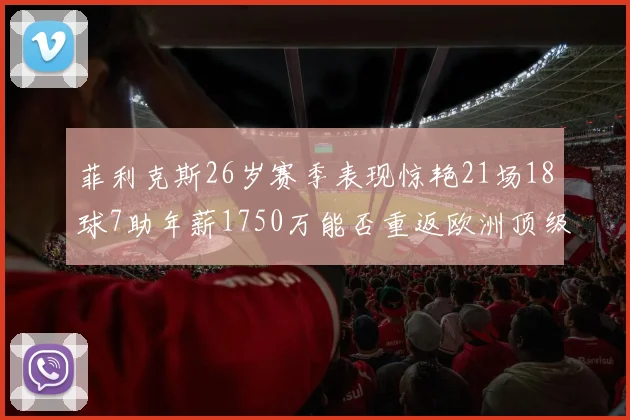 菲利克斯26岁赛季表现惊艳21场18球7助年薪1750万能否重返欧洲顶级联赛