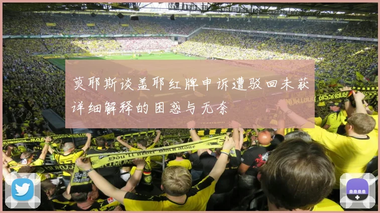 莫耶斯谈盖耶红牌申诉遭驳回未获详细解释的困惑与无奈