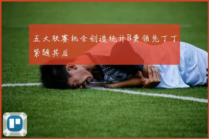 五大联赛机会创造统计B费领先丁丁紧随其后