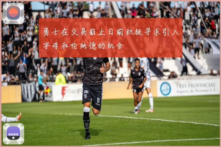 勇士在交易截止日前积极寻求引入字母和伦纳德的机会