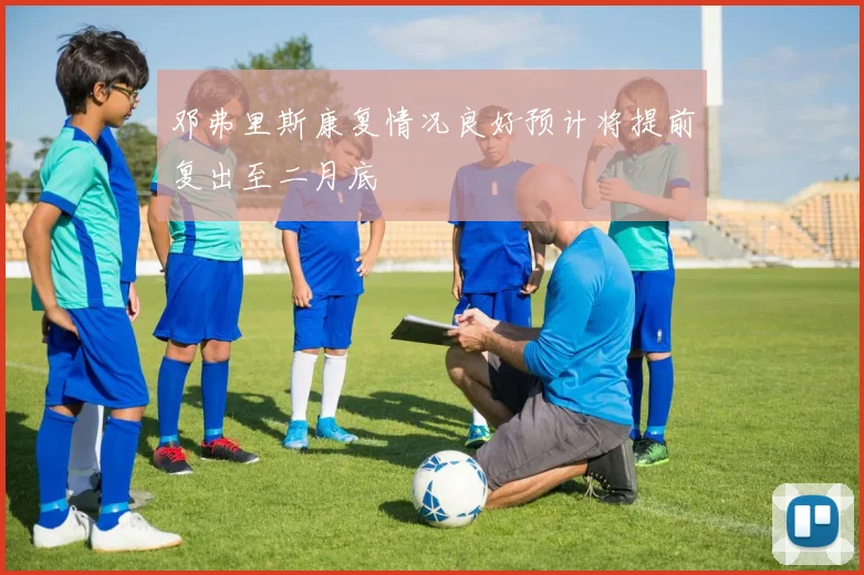邓弗里斯康复情况良好预计将提前复出至二月底