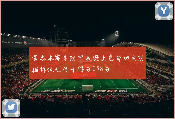 黄忠本赛季防守表现出色每回合防挡拆仅让对手得分058分