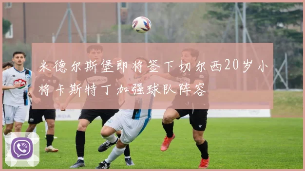 米德尔斯堡即将签下切尔西20岁小将卡斯特丁加强球队阵容