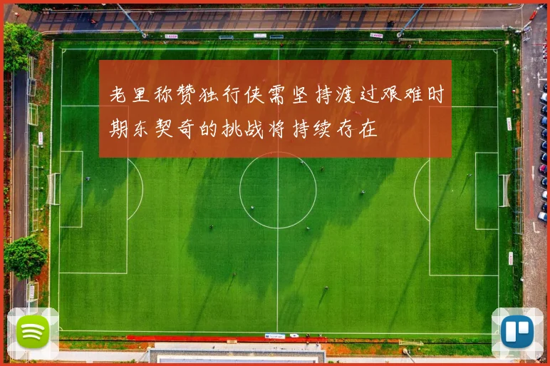 老里称赞独行侠需坚持渡过艰难时期东契奇的挑战将持续存在
