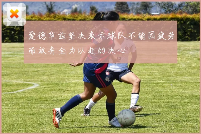 爱德华兹坚决表示球队不能因疲劳而放弃全力以赴的决心