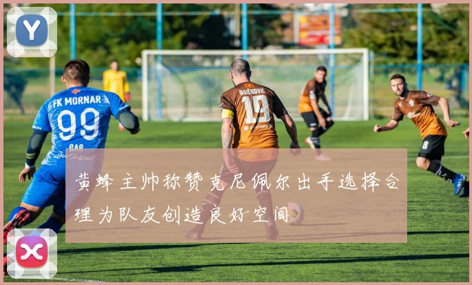 黄蜂主帅称赞克尼佩尔出手选择合理为队友创造良好空间