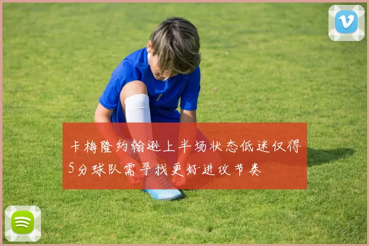 卡梅隆约翰逊上半场状态低迷仅得5分球队需寻找更好进攻节奏