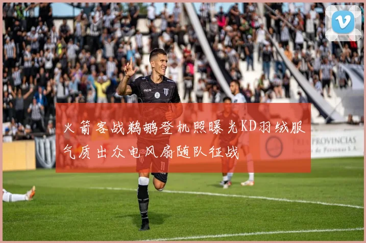 火箭客战鹈鹕登机照曝光KD羽绒服气质出众电风扇随队征战