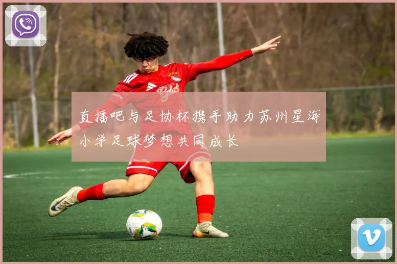 直播吧与足协杯携手助力苏州星海小学足球梦想共同成长