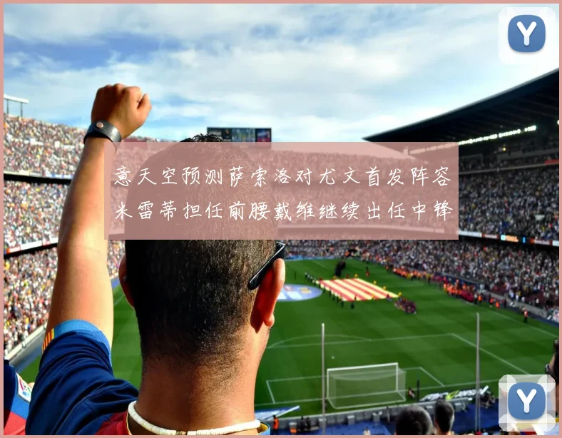 意天空预测萨索洛对尤文首发阵容米雷蒂担任前腰戴维继续出任中锋