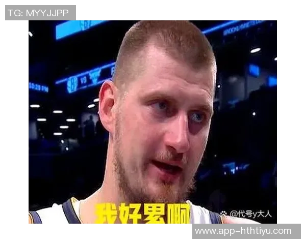 阿德尔曼盛赞约基奇全场16助展现独特空间把握能力令人惊叹